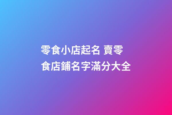 零食小店起名 賣零食店鋪名字滿分大全-第1張-店鋪起名-玄機(jī)派